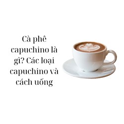 Cà phê capuchino là gì? Các loại capuchino và cách uống
