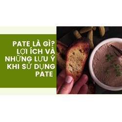 Pate là gì? Lợi ích và những lưu ý khi sử dụng Pate
