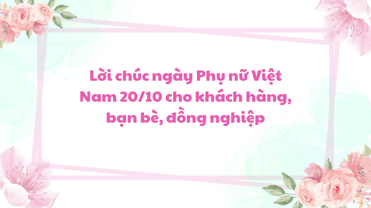 Lời chúc ngày Phụ nữ Việt Nam 20/10 cho khách hàng, bạn bè, đồng nghiệp