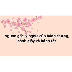 Nguồn gốc, ý nghĩa của bánh chưng bánh giầy và bánh tét