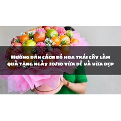 Hướng dẫn cách bó hoa trái cây làm quà tặng ngày 20/10 vừa dễ và vừa đẹp