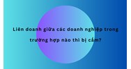 Liên doanh giữa các doanh nghiệp trong trường hợp nào thì bị cấm?