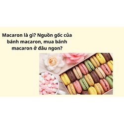 Macaron là gì? Nguồn gốc của bánh macaron, mua bánh macaron ở đâu ngon?