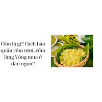 Cốm là gì? Cách bảo quản cốm tươi, cốm làng Vòng mua ở đâu ngon?