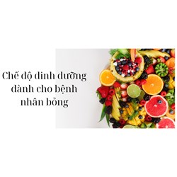 Chế độ dinh dưỡng dành cho bệnh nhân bỏng