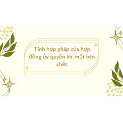 Tính hợp pháp của hợp đồng ủy quyền khi một bên chết