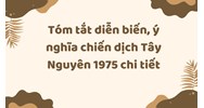 Tóm tắt diễn biến, ý nghĩa chiến dịch Tây Nguyên 1975 chi tiết