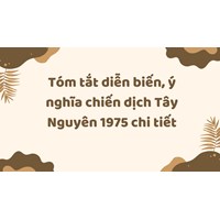 Tóm tắt diễn biến, ý nghĩa chiến dịch Tây Nguyên 1975 chi tiết