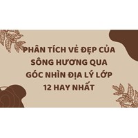 Phân tích vẻ đẹp của sông Hương qua góc nhìn địa lý lớp 12 hay nhất