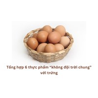 Tổng hợp 6 thực phẩm “không đội trời chung” với trứng