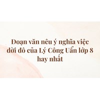 Đoạn văn nêu ý nghĩa việc dời đô của Lý Công Uẩn lớp 8 hay nhất