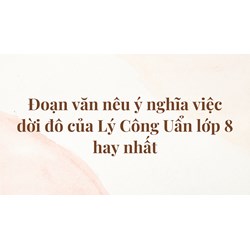Đoạn văn nêu ý nghĩa việc dời đô của Lý Công Uẩn lớp 8 hay nhất