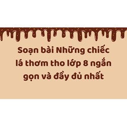 Soạn bài Những chiếc lá thơm tho lớp 8 ngắn gọn và đầy đủ nhất