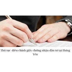 Thủ tục  điều chỉnh giấy chứng nhận đầu tư tại Hưng Yên