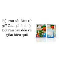 Bột rau câu làm từ gì? Cách phân biệt bột rau câu dẻo và giòn hiệu quả