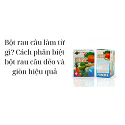 Bột rau câu làm từ gì? Cách phân biệt bột rau câu dẻo và giòn hiệu quả
