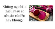 Những người bị thiếu máu có nên ăn củ dền hay không?