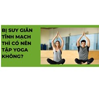 Bị suy giãn tĩnh mạch thì có nên tập yoga không?