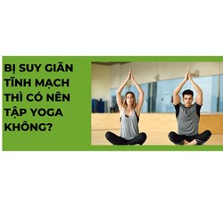 Bị suy giãn tĩnh mạch thì có nên tập yoga không?