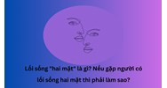 Lối sống "hai mặt" là gì? Nếu gặp người có lối sống hai mặt thì phải làm sao?