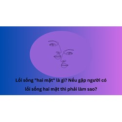 Lối sống "hai mặt" là gì? Nếu gặp người có lối sống hai mặt thì phải làm sao?