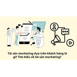 Tài sản marketing dựa trên khách hàng là gì? Tìm hiểu về tài sản marketing?