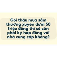 Gói thầu mua sắm thường xuyên dưới 50 triệu đồng thì có cần phải ký hợp đồng với nhà cung cấp không?