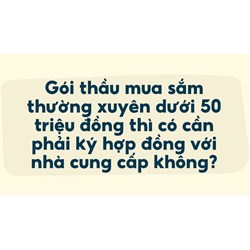 Gói thầu mua sắm thường xuyên dưới 50 triệu đồng thì có cần phải ký hợp đồng với nhà cung cấp không?