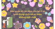 Bảo quản đồ ăn dặm cho bé ở tủ lạnh đúng cách và an toàn không mất chất