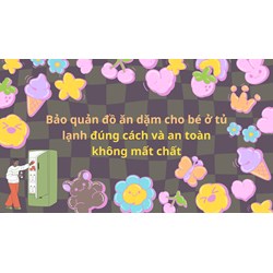 Bảo quản đồ ăn dặm cho bé ở tủ lạnh đúng cách và an toàn không mất chất