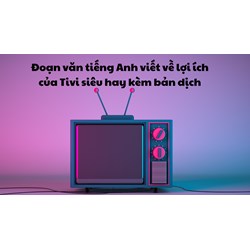 Đoạn văn tiếng Anh viết về lợi ích của Tivi siêu hay kèm bản dịch