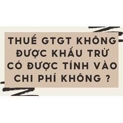 Thuế GTGT không được khấu trừ có được tính vào chi phí không ?