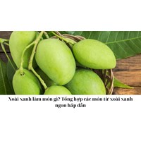 Xoài xanh làm món gì? Tổng hợp các món từ xoài xanh ngon hấp dẫn