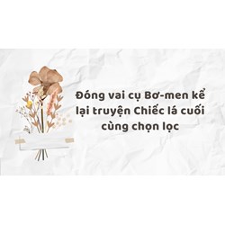 Đóng vai cụ Bơ-men kể lại truyện Chiếc lá cuối cùng chọn lọc