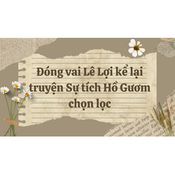 Đóng vai Lê Lợi kể lại truyện Sự tích Hồ Gươm chọn lọc
