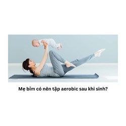 Mẹ bỉm có nên tập aerobic sau khi sinh?