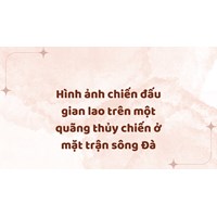 Hình ảnh chiến đấu gian lao trên một quãng thủy chiến ở mặt trận sông Đà