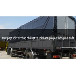 Mức phạt với xe không phủ bạt xe khi tham gia giao thông mới nhất