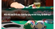 Hiểu thế nào là tổ chức đánh bạc quy mô lớn trong tội đánh bạc?