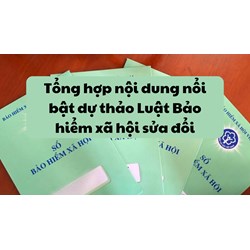 Tổng hợp nội dung nổi bật dự thảo Luật Bảo hiểm xã hội sửa đổi