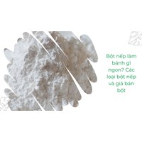 Bột nếp làm bánh gì ngon? Các loại bột nếp và giá bán bột