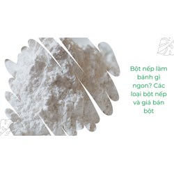 Bột nếp làm bánh gì ngon? Các loại bột nếp và giá bán bột
