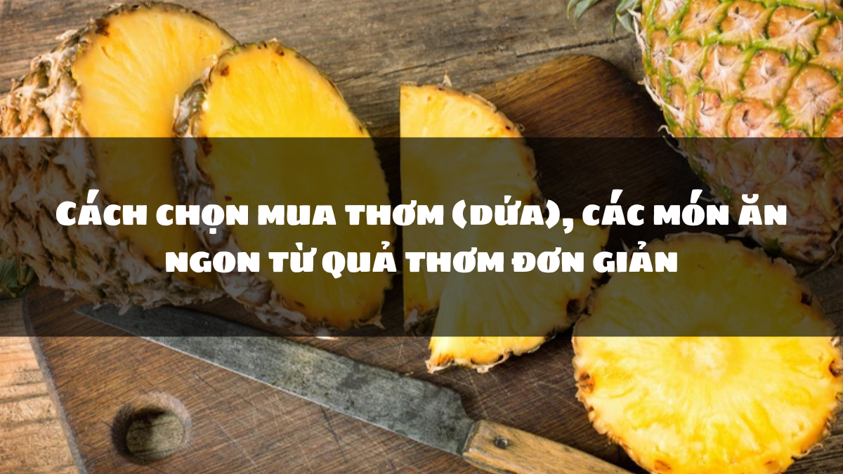 Cách chọn mua thơm (dứa), các món ăn ngon từ quả thơm đơn giản