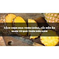 Cách chọn mua thơm (dứa), các món ăn ngon từ quả thơm đơn giản