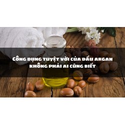 Công dụng tuyệt vời của dầu argan không phải ai cũng biết