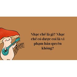 Nhạc chế là gì? Nhạc chế có được coi là vi phạm bản quyền không?