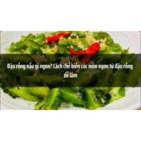 Đậu rồng nấu gì ngon? Cách chế biến các món ngon từ đậu rồng dễ làm