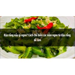 Đậu rồng nấu gì ngon? Cách chế biến các món ngon từ đậu rồng dễ làm