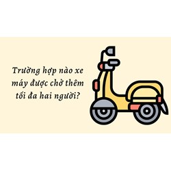 Trường hợp nào xe máy được chở thêm tối đa hai người?