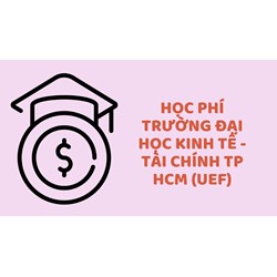 Học phí trường Đại học Kinh tế - Tài chính TP HCM (UEF)